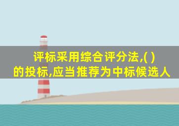 评标采用综合评分法,( )的投标,应当推荐为中标候选人